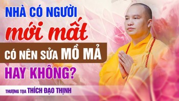 Nhà có người mới mất, có nên sửa mồ mả hay...