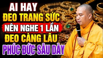AI HAY ĐEO TRANG SỨC NÊN NGHE 1 LẦN ĐEO CÀNG LÂU THÌ PHÚC ĐỨC CÀNG SÂU DÀY | Thầy Thích Đạo Thịnh