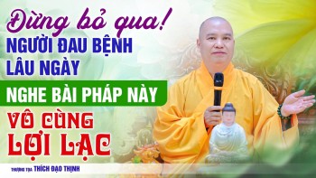 Đừng bỏ qua ! Người Đau Bệnh Lâu Ngày nghe bài pháp này vô cùng lợi lạc | Thầy Thích Đạo Thịnh