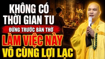 Không Có Thời Gian Tu Tập, Đứng Trước Bàn Thờ LÀM VIỆC NÀY Vô Cùng Lợi Lạc - TT. Thích Đạo Thịnh