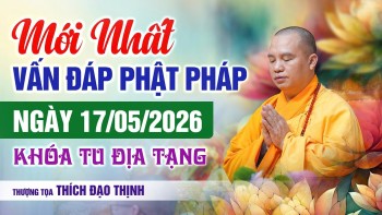 Mới Nhất! Vấn Đáp Phật Pháp 17/05/2026 KHÓA TU ĐỊA TẠNG | Thầy Thích Đạo Thịnh