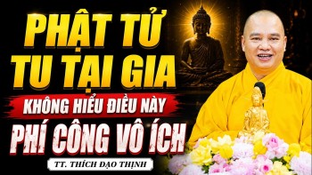 Phật Tử Tu Tại Gia KHÔNG HIỂU ĐIỀU NÀY Cũng Phí Công Vô Ích (nghe ngay) - TT. Thích Đạo Thịnh