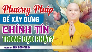 Phương Pháp để xây dựng Chính tín trong Đạo Phật? | Thầy Thích Đạo Thịnh
