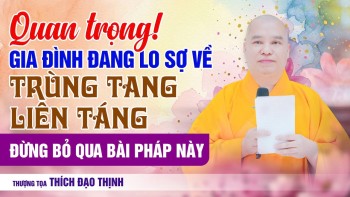 Quan trọng! Gia đình lo sợ về trùng tang liên táng đừng bỏ qua bài pháp này | Thầy Thích Đạo Thịnh