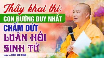 Thầy khai thị: Con đường duy nhất chấm dứt luân hồi sinh tử | Thầy Thích Đạo Thịnh