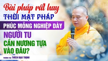 Thời Mạt pháp phúc mỏng nghiệp dày, người tu cần nương tựa vào đâu? | Thầy Thích Đạo Thịnh