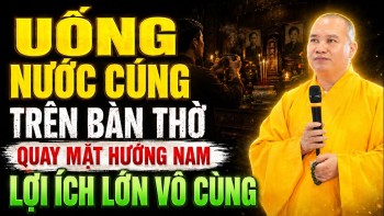 UỐNG NƯỚC CÚNG TRÊN BÀN THỜ Quay Mặt Hướng Nam Lợi Ích Lớn Vô Cùng - TT. Thích Đạo Thịnh