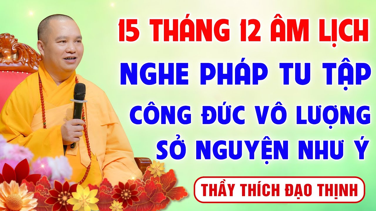 15 Tháng 12 Âm Lịch - Nghe Pháp Tu Tập - Công Đức Vô Lượng - Sở Nguyện Như Ý  │Thầy Thích Đạo Thịnh