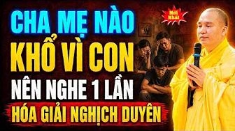 CHA MẸ NÀO KHỔ VÌ CON NÊN NGHE 1 LẦN , HÓA GIẢI NGHỊCH DUYÊN | Thầy Thích Đạo Thịnh