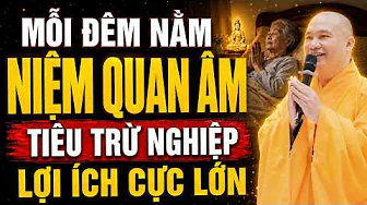 Mỗi Đêm Niệm Quan Âm Bồ Tát Tiêu Trừ Nghiệp Chướng, Lợi Ích Rất Lớn - Thầy Thích Đạo Thịnh