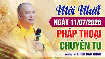 Mới nhất Ngày 11/7/2026 Pháp Thoại Chuyên Tu| Thượng Tọa Thích Đạo Thịnh