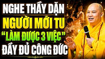 Nghe Thầy Dặn NGƯỜI MỚI TU TẬP MÀ LÀM ĐƯỢC 3 VIỆC NÀY Đầy Đủ Công Đức, Phước Đầy Nhà !
