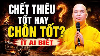 Người Mất THIÊU hay CHÔN Tốt ? HỎA TÁNG Có Ảnh Hưởng Đến TÁI SINH và PHƯỚC ĐỨC Của Con Cháu Không ?