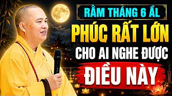 RẰM THÁNG 6 ÂM LỊCH PHÚC RẤT LỚN CHO AI NGHE ĐƯỢC ĐIỀU NÀY 