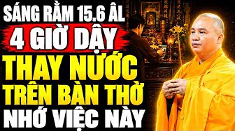 Sáng Rằm 15.6 Âm Lịch 4 GIỜ DẬY Thay Nước Cúng Trên Bàn Thờ HÃY NHỚ VIỆC NÀY | Thầy.Thích Đạo Thịnh