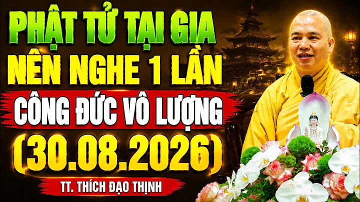(30.08.2026) PHẬT TỬ TẠI GIA NÊN NGHE BÀI NÀY 1 LẦN Công Đức Vô Lượng Vô Biên - TT. Thích Đạo Thịnh