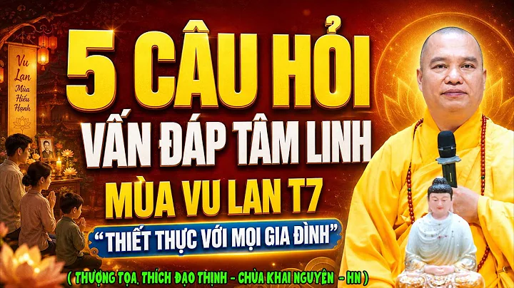 5 CÂU HỎI VẤN ĐÁP TÂM LINH CHỌN LỌC MÙA VU LAN, THIẾT THỰC VỚI MỌI GIA ĐÌNH ( bỏ qua tiếc lắm )