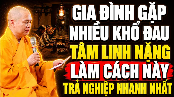GIA ĐÌNH GẶP NHIỀU KHỔ ĐAU, TÂM LINH NẶNG Hãy Làm Theo Cách Này Để TRẢ NGHIỆP NHANH NHẤT | siêu hay