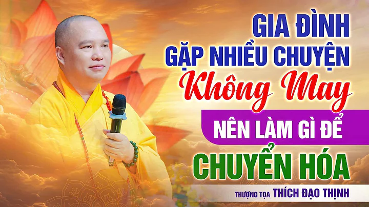 Gia Đình Gặp Nhiều Chuyện Không May, Nên Làm Gì Để Chuyển Hóa? | Thầy Thích Đạo Thịnh