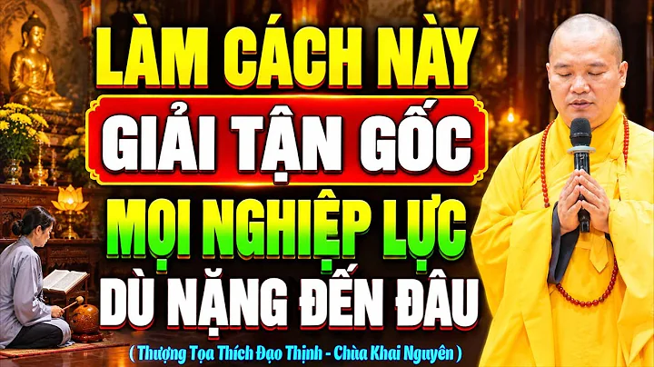LÀM CÁCH NÀY HÓA GIẢI NGHIỆP TẬN GỐC DÙ NẶNG ĐẾN ĐÂU | Thầy Thích Đạo Thịnh