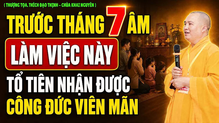 LÀM VIỆC NÀY TRƯỚC THÁNG 7 ÂM LỊCH, TỔ TIÊN NHẬN ĐƯỢC CÔNG ĐỨC VIÊN MÃN | Thầy Thích Đạo Thịnh