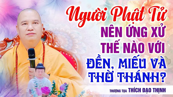 Người học phật nên ứng xử thế nào với đền miếu và thờ Thánh| Thầy Thích Đạo Thịnh