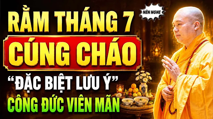 RẰM THÁNG 7 , CÓ CẦN CÚNG ĐỦ 12 BÁT CHÁO KHÔNG ? ĐIỀU CẦN LƯU Ý KHI CÚNG CHÁO ĐỂ CÔNG ĐỨC VIÊN MÃN