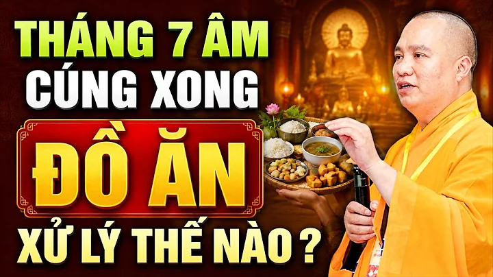 THÁNG 7 ÂM , ĐỒ ĂN SAU KHI CÚNG XỬ LÝ THẾ NÀO LÀ TỐT NHẤT | Thầy Thích Đạo Thịnh