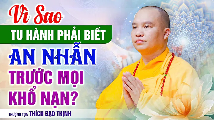 Vì Sao Tu Hành Phải Biết An Nhẫn Trước Mọi Khổ Nạn?| Thầy Thích Đạo Thịnh