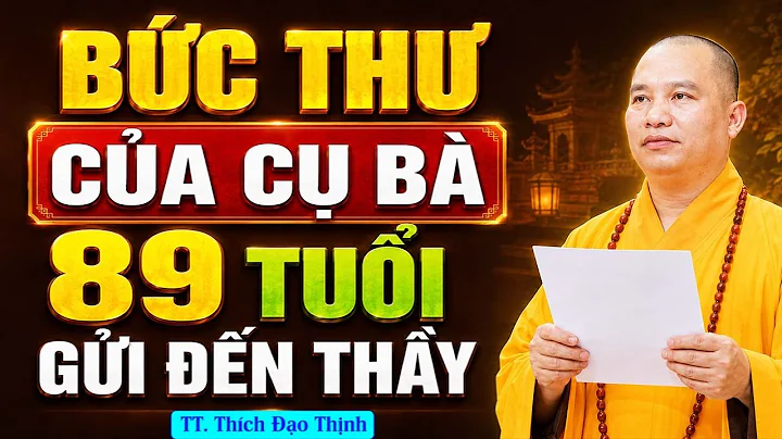 BỨC THƯ CỦA CỤ BÀ 89 TUỔI GỬI ĐẾN THẦY ( ai cũng nên nghe ) | Thầy Thích Đạo Thịnh