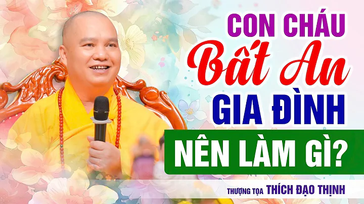 Con Cháu Bất An, Gia Đình Nên Làm Gì? | Thầy Thích Đạo Thịnh