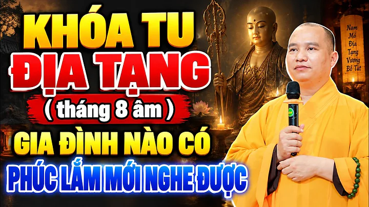KHÓA TU ĐỊA TẠNG ( tháng 8 âm ) GIA ĐÌNH NÀO CÓ PHÚC LẮM MỚI NGHE ĐƯỢC BÀI PHÁP NÀY ( MỚI )