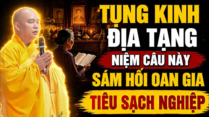 Người Tụng Kinh Địa Tạng Nên Niệm Câu Này – Sám Hối Oan Gia Trái Chủ, Tiêu Trừ Nghiệp Chướng